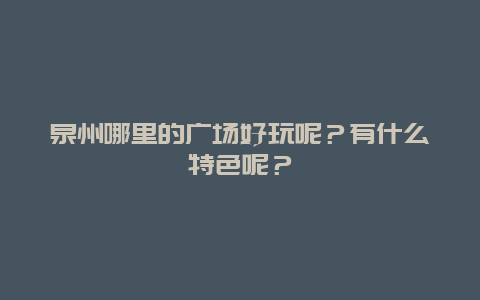 泉州哪里的广场好玩呢？有什么特色呢？