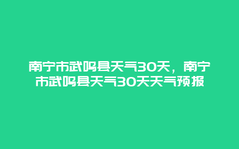 南宁市武鸣县天气30天，南宁市武鸣县天气30天天气预报