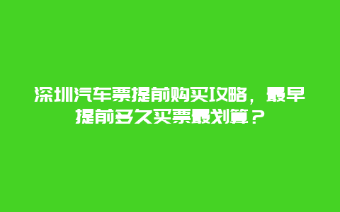 深圳汽车票提前购买攻略，最早提前多久买票最划算？