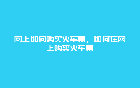 网上如何购买火车票，如何在网上购买火车票