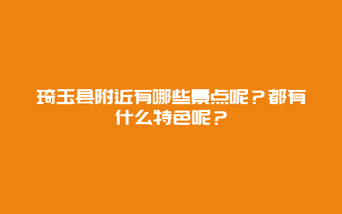琦玉县附近有哪些景点呢？都有什么特色呢？