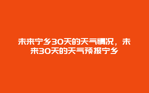 未来宁乡30天的天气情况，未来30天的天气预报宁乡