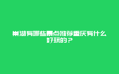 巢湖有哪些景点推荐重庆有什么好玩的？