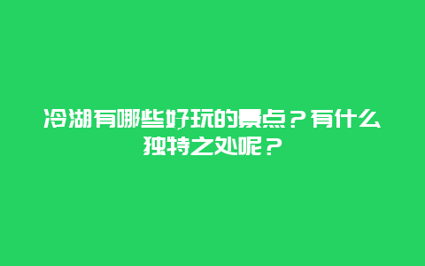 冷湖有哪些好玩的景点？有什么独特之处呢？