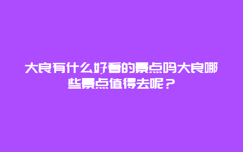 大良有什么好看的景点吗大良哪些景点值得去呢？