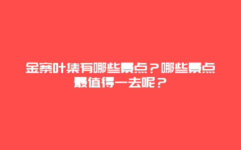 金寨叶集有哪些景点？哪些景点最值得一去呢？