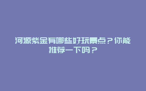 河源紫金有哪些好玩景点？你能推荐一下吗？