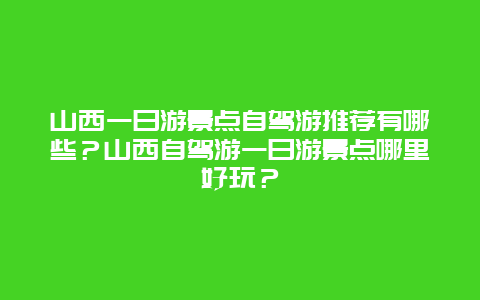 山西一日游景点自驾游推荐有哪些？山西自驾游一日游景点哪里好玩？