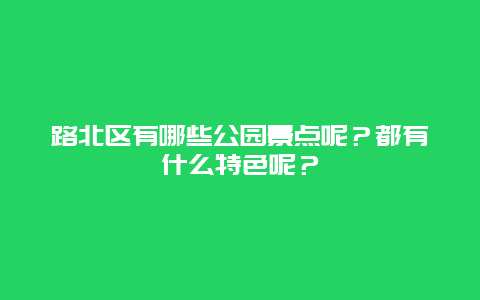 路北区有哪些公园景点呢？都有什么特色呢？