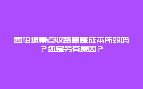 西柏坡景点收费高是成本所致吗？还是另有原因？