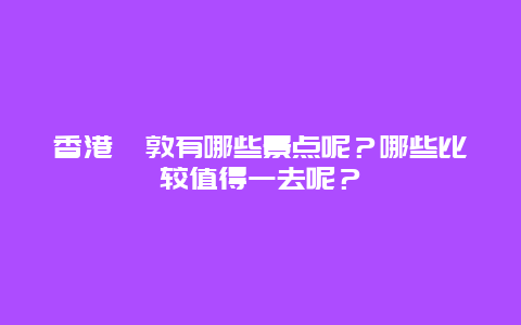 香港佐敦有哪些景点呢？哪些比较值得一去呢？
