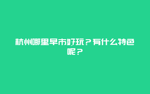 杭州哪里早市好玩？有什么特色呢？