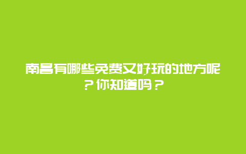 南昌有哪些免费又好玩的地方呢？你知道吗？