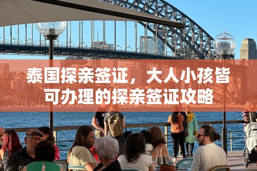 泰国探亲签证，大人小孩皆可办理的探亲签证攻略