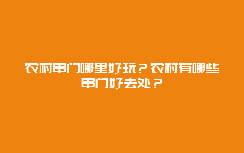 农村串门哪里好玩？农村有哪些串门好去处？