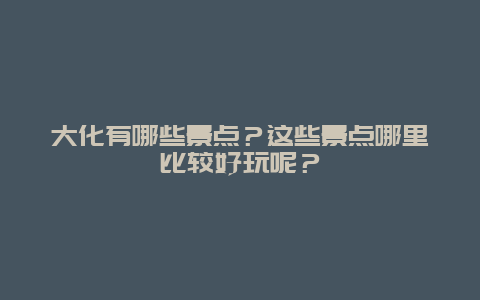 大化有哪些景点？这些景点哪里比较好玩呢？