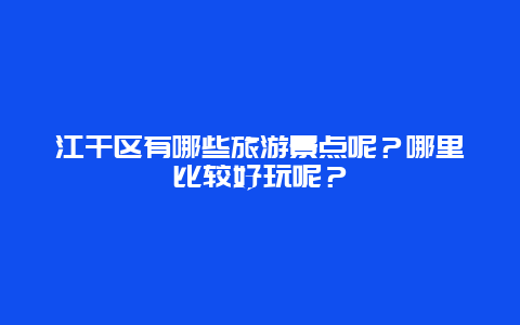 江干区有哪些旅游景点呢？哪里比较好玩呢？
