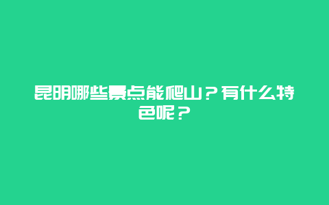 昆明哪些景点能爬山？有什么特色呢？