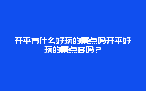 开平有什么好玩的景点吗开平好玩的景点多吗？