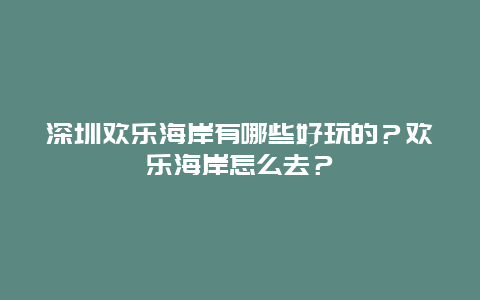 深圳欢乐海岸有哪些好玩的？欢乐海岸怎么去？