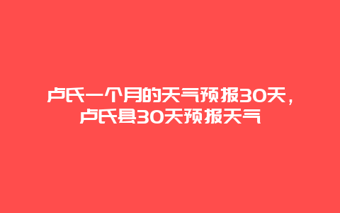 卢氏一个月的天气预报30天，卢氏县30天预报天气
