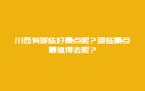 川西有哪些好景点呢？哪些景点最值得去呢？