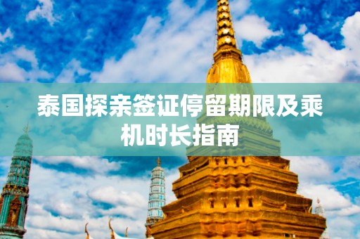 泰国探亲签证停留期限及乘机时长指南