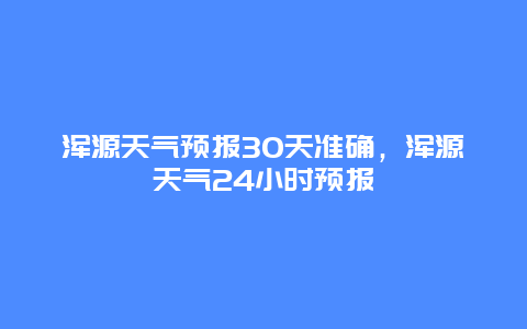 浑源天气预报30天准确，浑源天气24小时预报