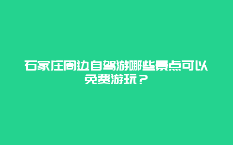 石家庄周边自驾游哪些景点可以免费游玩？