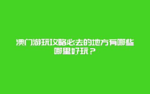 澳门游玩攻略必去的地方有哪些哪里好玩？