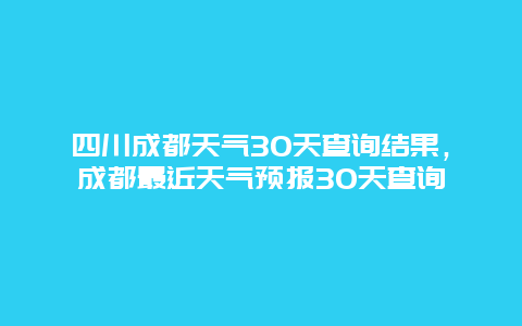 四川成都天气30天查询结果，成都最近天气预报30天查询
