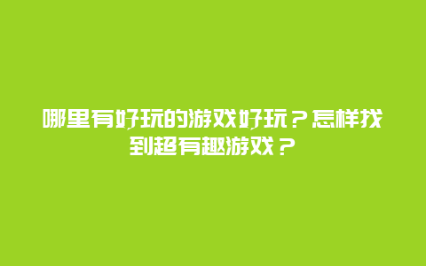 哪里有好玩的游戏好玩？怎样找到超有趣游戏？