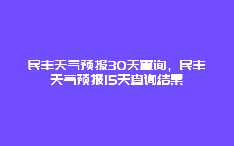 民丰天气预报30天查询，民丰天气预报15天查询结果