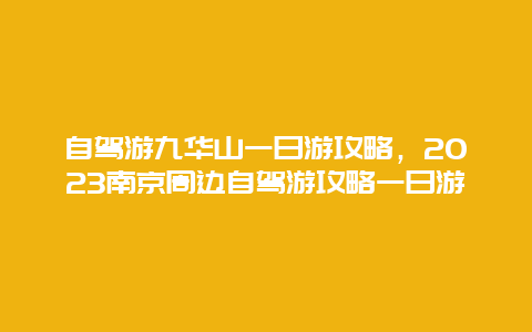 自驾游九华山一日游攻略，2023南京周边自驾游攻略一日游