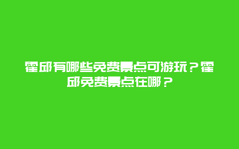 霍邱有哪些免费景点可游玩？霍邱免费景点在哪？