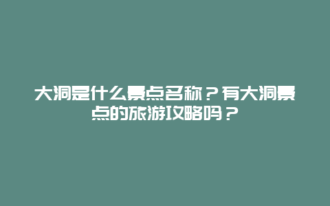 大洞是什么景点名称？有大洞景点的旅游攻略吗？