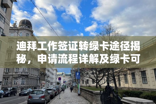 迪拜工作签证转绿卡途径揭秘，申请流程详解及绿卡可能性分析