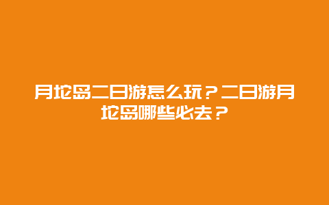 月坨岛二日游怎么玩？二日游月坨岛哪些必去？