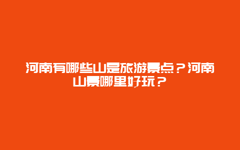河南有哪些山是旅游景点？河南山景哪里好玩？