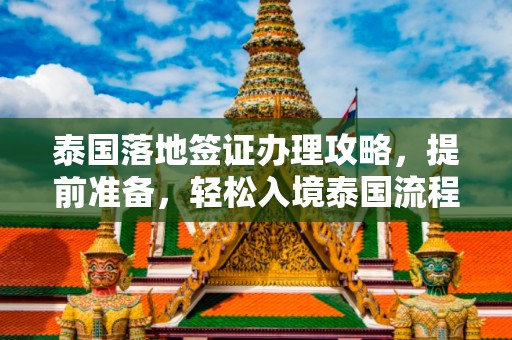 泰国落地签证办理攻略，提前准备，轻松入境泰国流程详解