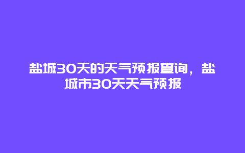 盐城30天的天气预报查询，盐城市30天天气预报