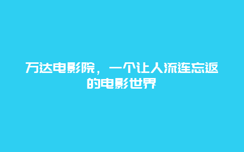 万达电影院，一个让人流连忘返的电影世界