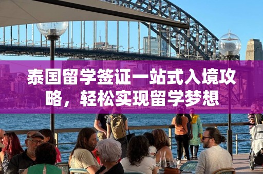 泰国留学签证一站式入境攻略，轻松实现留学梦想