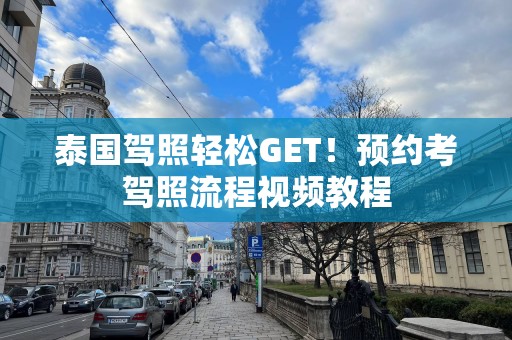 泰国驾照轻松GET！预约考驾照流程视频教程