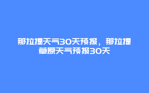 那拉提天气30天预报，那拉提草原天气预报30天