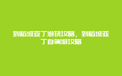 到稻城亚丁游玩攻略，到稻城亚丁自驾游攻略