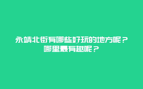 永靖北街有哪些好玩的地方呢？哪里最有趣呢？