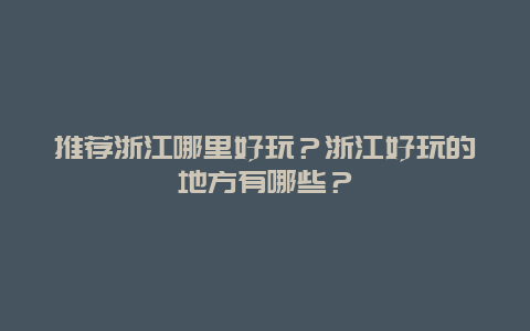 推荐浙江哪里好玩？浙江好玩的地方有哪些？
