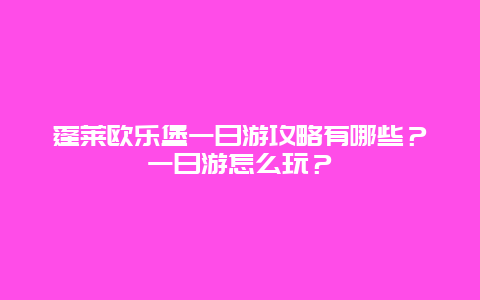 蓬莱欧乐堡一日游攻略有哪些？一日游怎么玩？