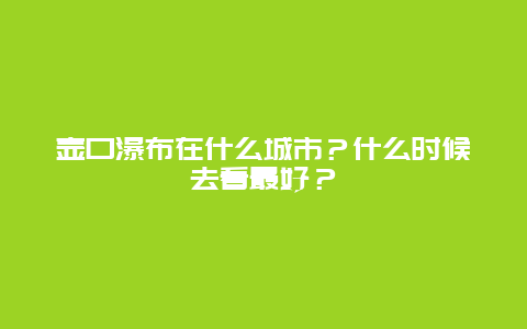 壶口瀑布在什么城市？什么时候去看最好？